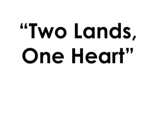“Two Lands,
One Heart”
 