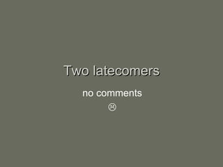 Two latecomers
  no comments
       
 