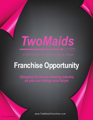 Franchise Opportunity
Changing the house cleaning industry
so you can change your future
© 2014, Two Maids &AMop™
www.TwoMaidsFranchise.com
 