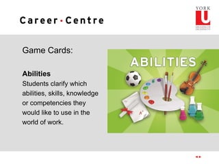 Game Cards:
Abilities
Students clarify which
abilities, skills, knowledge
or competencies they
would like to use in the
world of work.
 