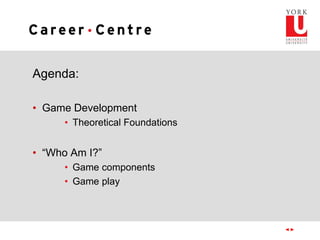 Agenda:
• Game Development
• Theoretical Foundations
• “Who Am I?”
• Game components
• Game play
 
