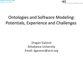 Ontologies and Software Modeling: Potentials, Experience and Challenges  Dragan Ga šević Athabasca University Email: dgasevic@acm.org 