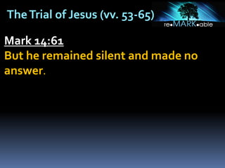 TheTrial of Jesus (vv. 53-65)
Mark 14:61
But he remained silent and made no
answer.
 