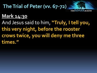 TheTrial of Peter (vv. 67-72)
Mark 14:30
And Jesus said to him, “Truly, I tell you,
this very night, before the rooster
crows twice, you will deny me three
times.”
 