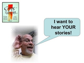 I want to
hear YOUR
stories!
 