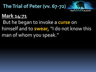 TheTrial of Peter (vv. 67-72)
Mark 14:71
But he began to invoke a curse on
himself and to swear, “I do not know this
man of whom you speak.”
 