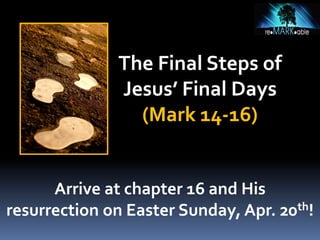 The Final Steps of
Jesus’ Final Days
(Mark 14-16)
Arrive at chapter 16 and His
resurrection on Easter Sunday, Apr. 20th!
 