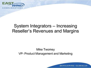 System Integrators – Increasing Reseller’s Revenues and Margins Mike Twomey VP- Product Management and Marketing 