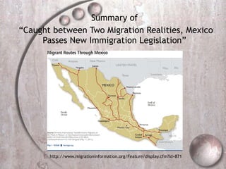 Summary of  “Caught between Two Migration Realities, Mexico Passes New Immigration Legislation”  http://www.migrationinformation.org/Feature/display.cfm?id=871 