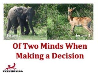 System 1

System 2

Of Two Minds When
Making a Decision

 