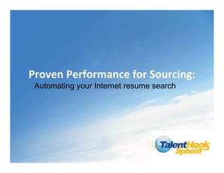 Proven Performance for Sourcing:
 Automating your Internet resume search
 