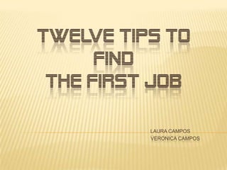 TWELVE TIPS TO
      FIND
 THE FIRST JOB

          LAURA CAMPOS
          VERONICA CAMPOS
 