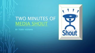 TWO MINUTES OF
MEDIA SHOUT
BY TERRY KEENAN
 