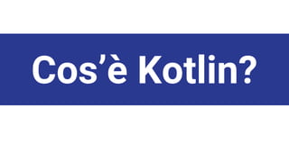 Cos’è Kotlin?
 