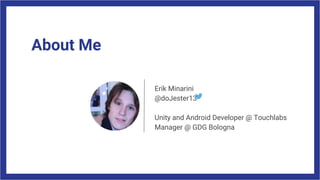 About Me
Erik Minarini
@doJester13
Unity and Android Developer @ Touchlabs
Manager @ GDG Bologna
 