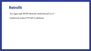 Retrofit
“Is a type-safe HTTP client for Android and Java”
Trasforma la nostra HTTP API in interfaccia.
 