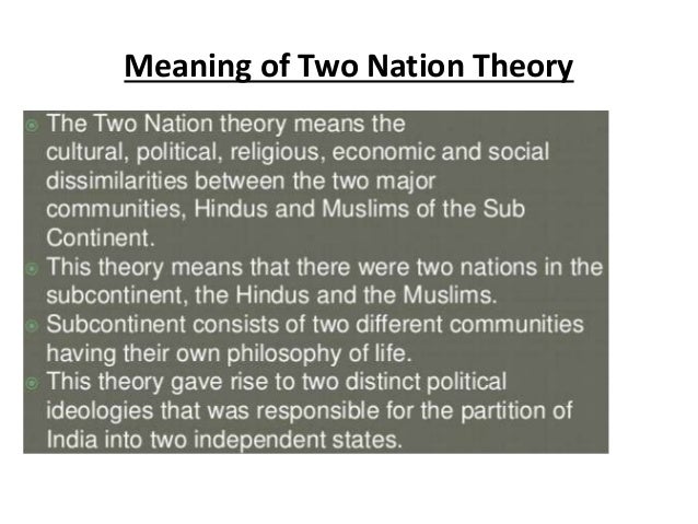 two nation theory of subcontinent There were two nations hindus and muslims, living in majority in the subcontinent hindu and muslim, constitute of “distinct” ways of lifestyles. two nation theory of subcontinent There were two nations hindus and muslims, living in majority in the subcontinent hindu and muslim, constitute of “distinct” ways of lifestyles.