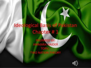 Ideological Basis of Pakistan
Chapter # 1
PREPARED BY:
AMMARA HAIDER
TOPIC:
TWO NATION THEORY
 