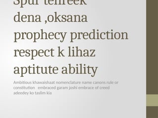 Spur tehreek
dena ,oksana
prophecy prediction
respect k lihaz
aptitute ability
Ambitious khawaishaat nomenclature name canons rule or
constitution embraced garam joshi embrace of creed
adeedey ko taslim kia
 