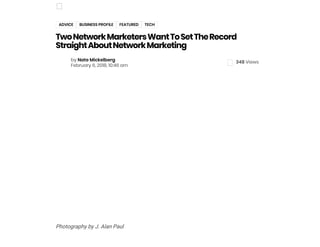 TwoNetworkMarketersWantToSetTheRecord
StraightAboutNetworkMarketing
by Nate Mickelberg
February 6, 2018, 10:46 am
Photography by J. Alan Paul
ADVICE BUSINESS PROFILE FEATURED TECH
348 Views
 