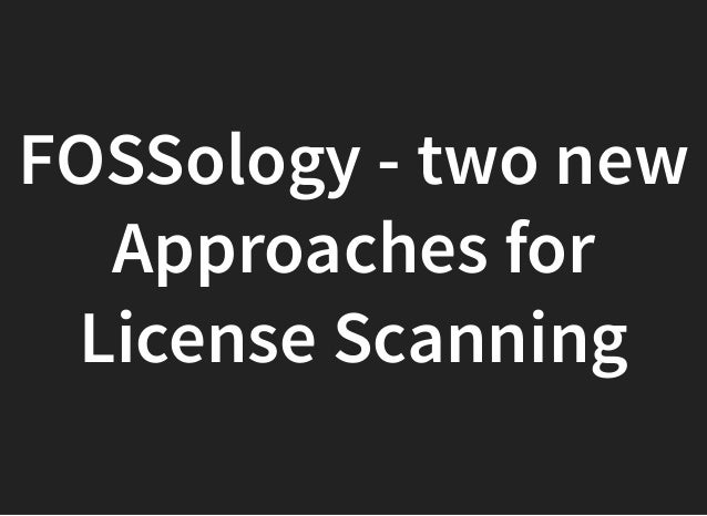 FOSSology: Two New Approaches For License Scanning        FOSSology: Two New Approaches For License Scanning