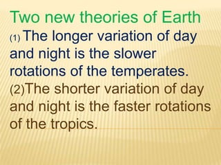 Two new theories of Earth
(1) The longer variation of day
and night is the slower
rotations of the temperates.
(2)The shorter variation of day
and night is the faster rotations
of the tropics.
 