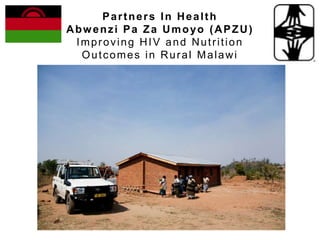 Partners In Health
Abwenzi Pa Za Umoyo (APZU)
 Improving HIV and Nutrition
  Outcomes in Rural Malawi
 