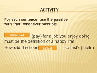 ACTIVITY
For each sentence, use the passive
with "get" whenever possible.
(pay) for a job you enjoy doing
must be the definition of a happy life!
How did the house so fast? ( build)
Getting paid
get built
 
