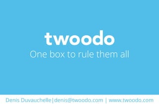 Denis Duvauchelle|denis@twoodo.com | www.twoodo.com
One box to rule them all
 