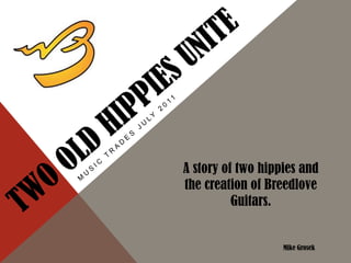 A story of two hippies and
the creation of Breedlove
          Guitars.


                   Mike Grosek
 