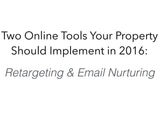 Two Online Tools Your Property
Should Implement in 2016: 
Retargeting & Email Nurturing
 