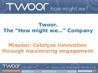Twoor.
The “How might we…” Company

  Mission: Catalyze innovation
through maximizing engagement
 