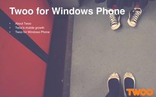 Twoo for Windows Phone!
•  About Twoo"
•  Twoo’s mobile growth"
•  Twoo for Windows Phone"
 