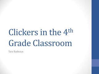Clickers in the 4th

Grade Classroom
Tara Badeaux
 