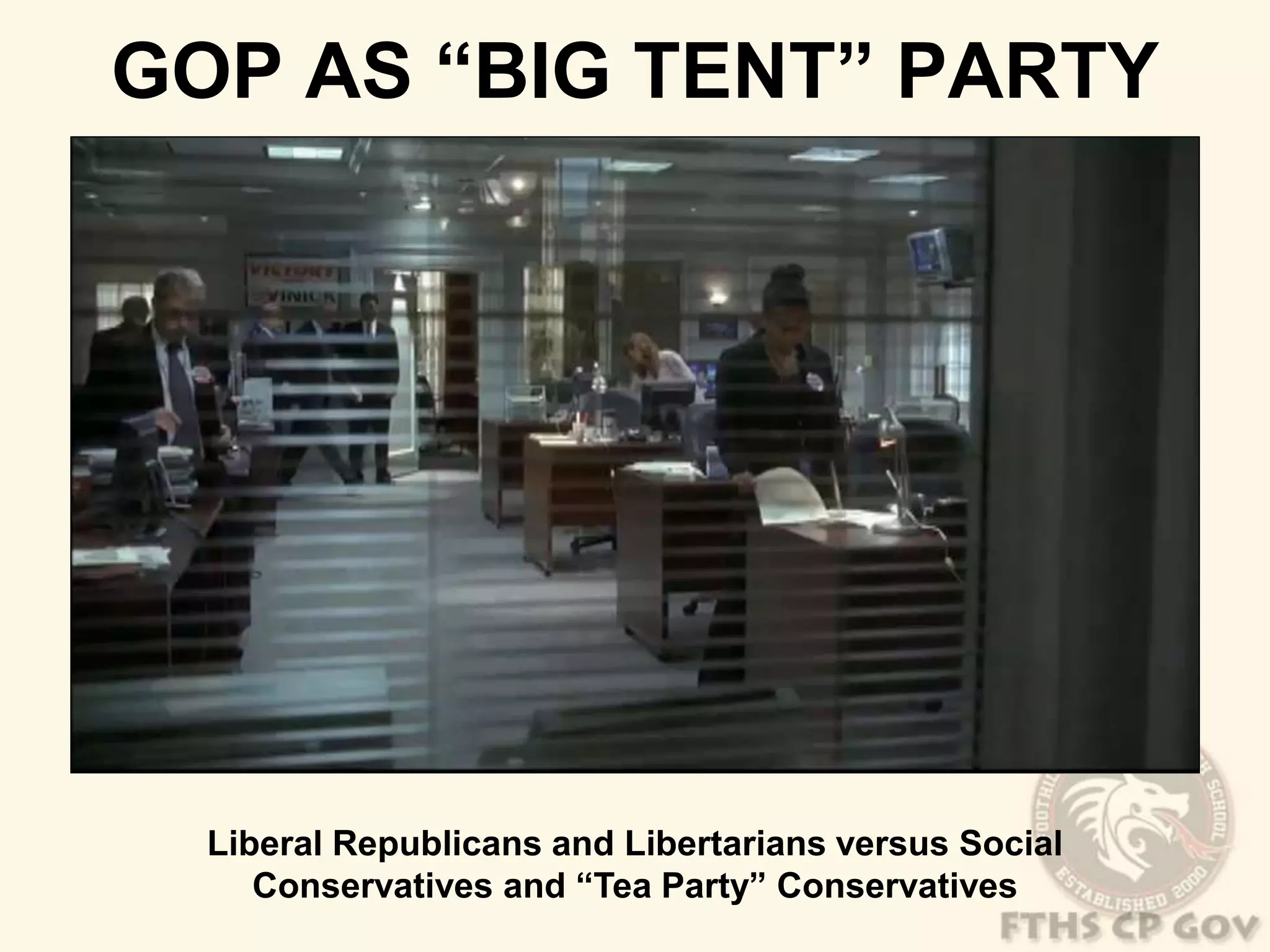 GOP AS “BIG TENT” PARTY 
Liberal Republicans and Libertarians versus Social 
Conservatives and “Tea Party” Conservatives 
 