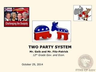 TWO PARTY SYSTEM 
Mr. Geib and Mr. Fitz-Patrick 
12th Grade Gov. and Econ. 
October 29, 2014 
 