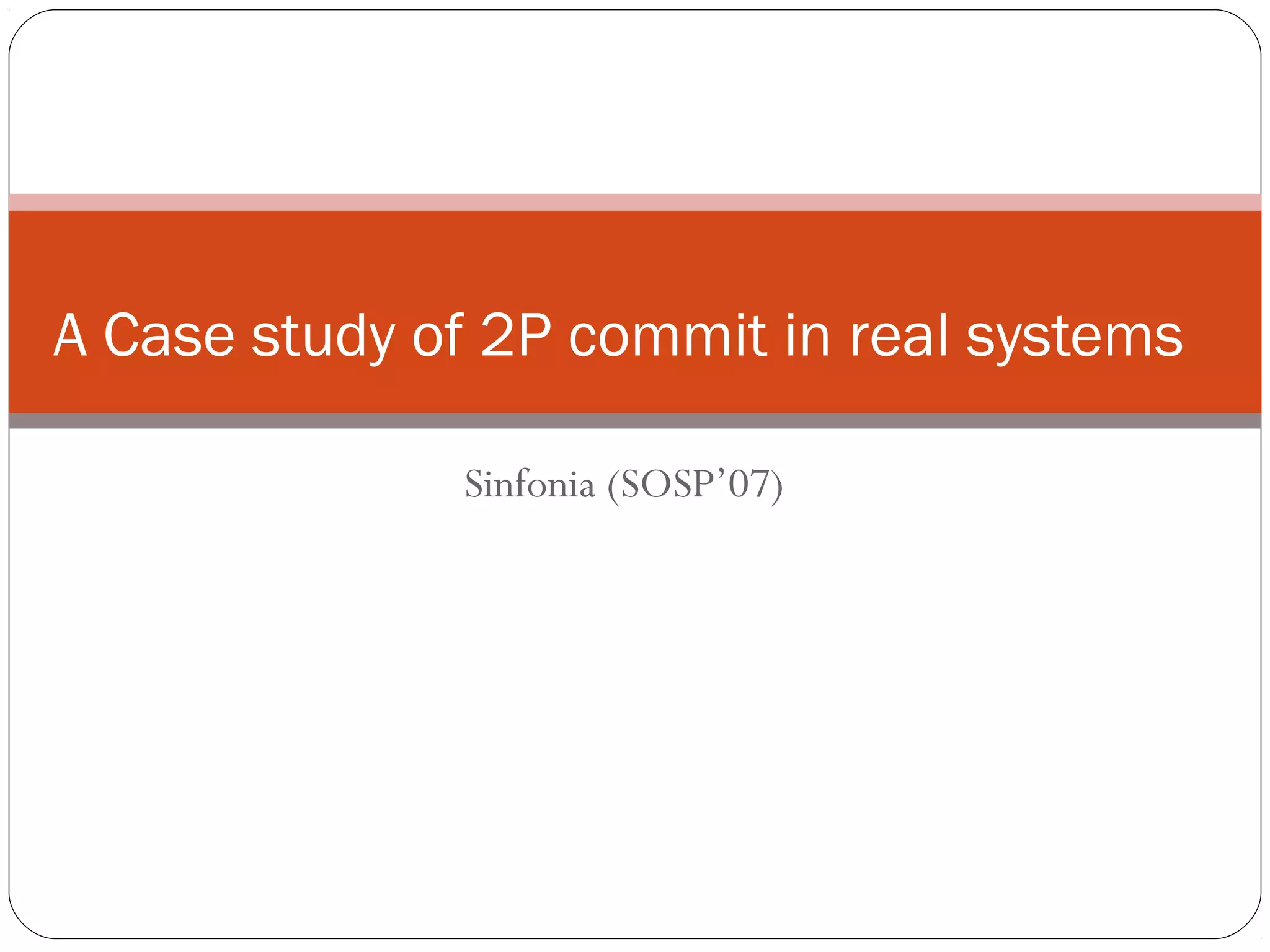 Sinfonia (SOSP’07) A Case study of 2P commit in real systems 