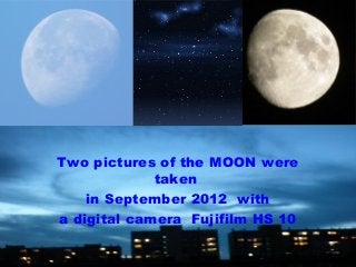 Two pictures of the MOON were
taken
in September 2012 with
a digital camera Fujifilm HS 10
 