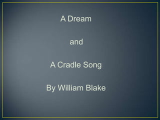 A Dream
and
A Cradle Song
By William Blake
 