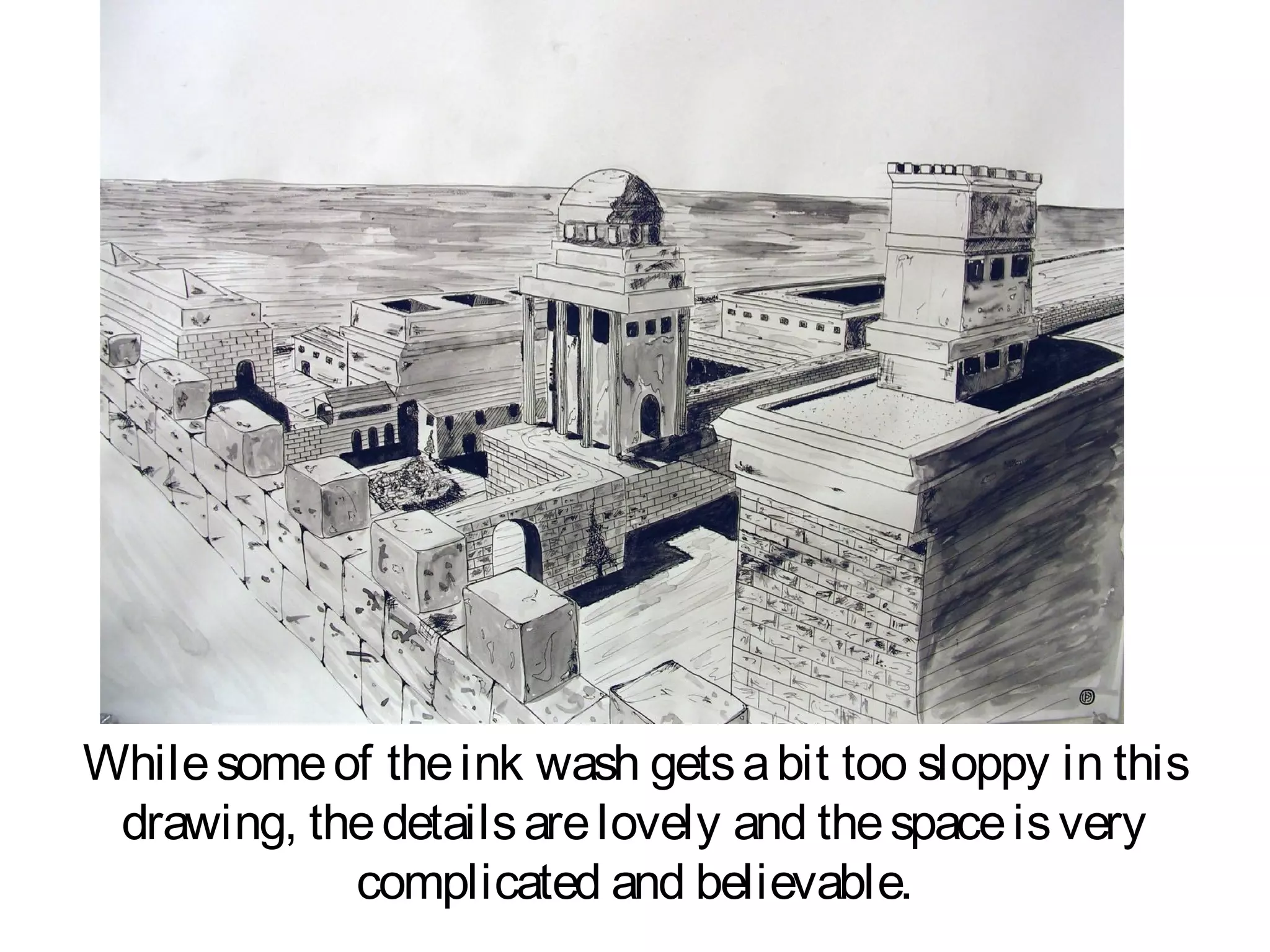 While some of the ink wash gets a bit too sloppy in this
 drawing, the details are lovely and the space is very
            complicated and believable.
 