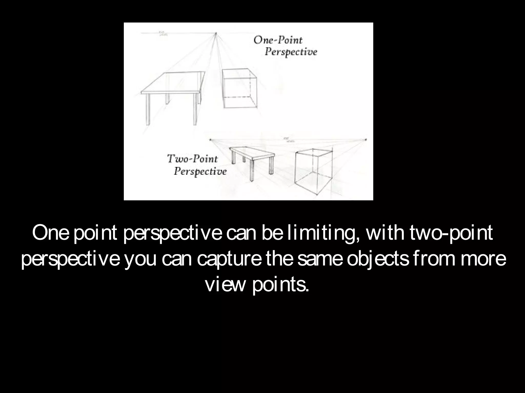 One point perspective can be limiting, with two-point
perspective you can capture the same objects from more
                     view points.
 