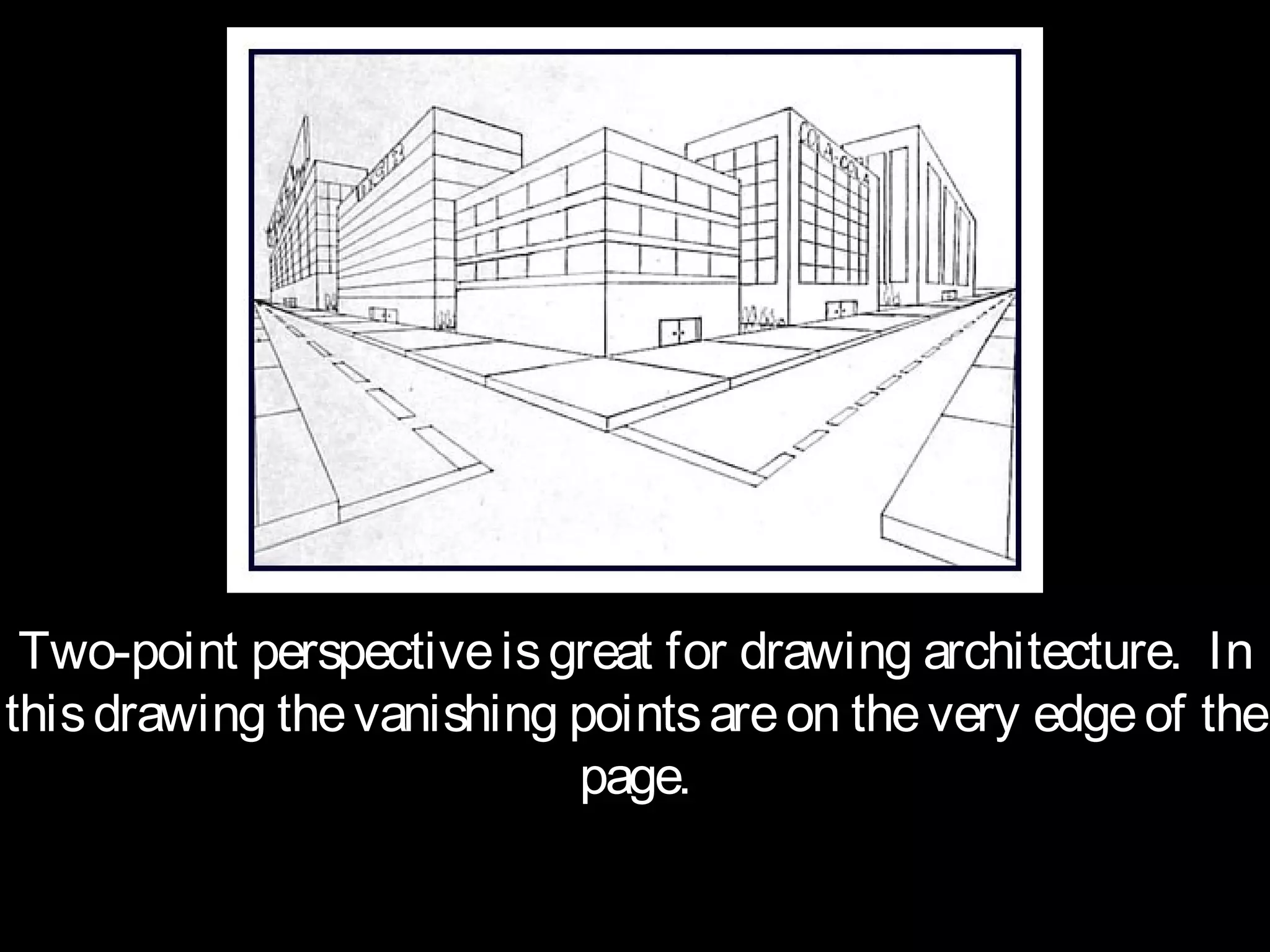 Two-point perspective is great for drawing architecture. In
this drawing the vanishing points are on the very edge of the
                           page.
 