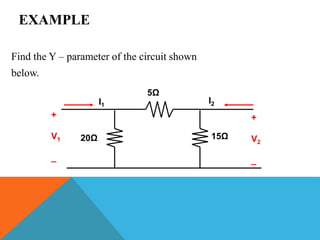 EXAMPLE
Find the Y – parameter of the circuit shown
below.
5Ω
15Ω20Ω
+
V1
_
+
V2
_
I1
I2
 