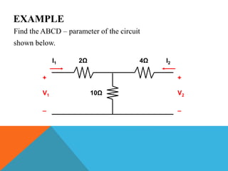 EXAMPLE
Find the ABCD – parameter of the circuit
shown below.
2Ω
10Ω
+
V2
_
I1 I2
+
V1
_
4Ω
 