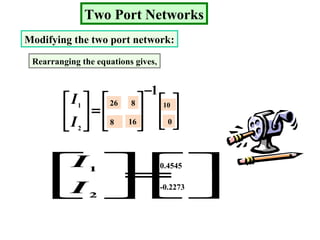 -0.2273
0.4545
0
10
168
826
Two Port Networks
Modifying the two port network:
Rearranging the equations gives,






=





2
1
I
I










=





−1
2
1
I
I
 