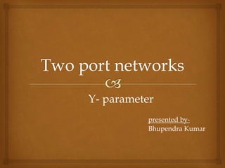 Y- parameter
presented by-
Bhupendra Kumar
 