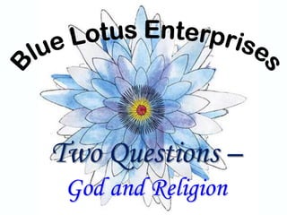Two Questions –
God and Religion
 
