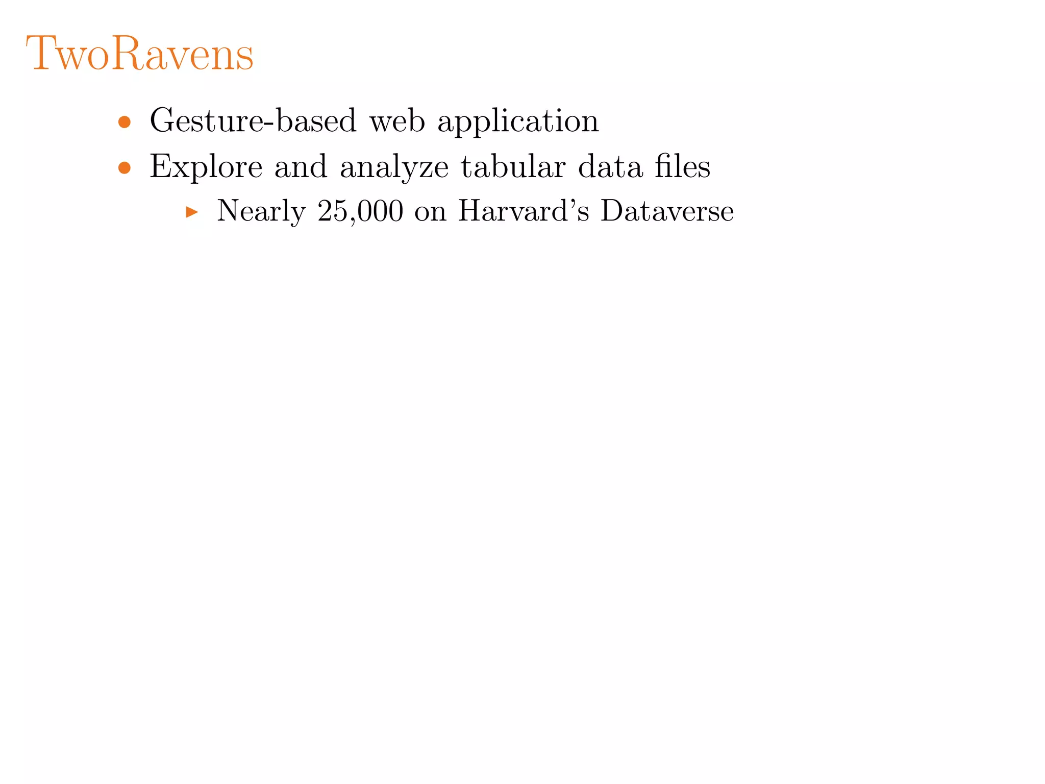 TwoRavens
• Gesture-based web application
• Explore and analyze tabular data ﬁles
Nearly 25,000 on Harvard’s Dataverse
 
