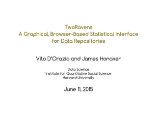 TwoRavens
A Graphical, Browser-Based Statistical Interface
for Data Repositories
Vito D’Orazio and James Honaker
Data Science
Institute for Quantitative Social Science
Harvard University
June 11, 2015
 