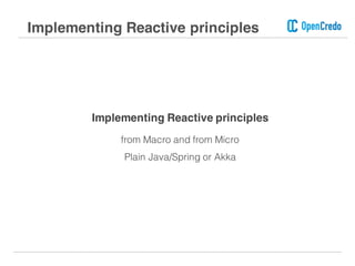 Implementing Reactive principles
Implementing Reactive principles
from Macro and from Micro
Plain Java/Spring or Akka
 